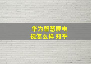 华为智慧屏电视怎么样 知乎